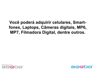 Você poderá adquirir celulares, Smart-fones, Laptops, Câmeras digitais, MP6, MP7, Filmadora Digital, dentre outros. 