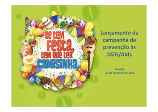 Lançamento da
campanha de
prevenção às
DSTs/Aids
Brasília,
25 de fevereiro de 2014

 