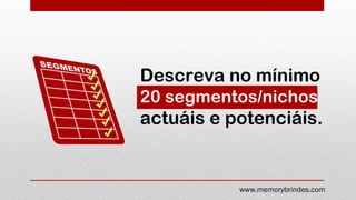 Descreva no mínimo
20 segmentos/nichos
actuáis e potenciáis.
www.memorybrindes.com
 