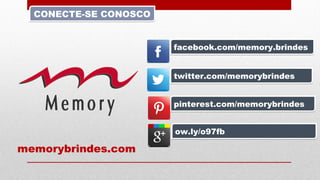 CONECTE-SE CONOSCOCONECTE-SE CONOSCO
facebook.com/memory.brindesfacebook.com/memory.brindes
pinterest.com/memorybrindespinterest.com/memorybrindes
twitter.com/memorybrindestwitter.com/memorybrindes
ow.ly/o97fbow.ly/o97fb
memorybrindes.com
 