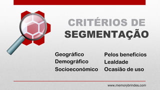 CRITÉRIOS DE
SEGMENTAÇÃO
Geográfico
Demográfico
Socioeconómico
www.memorybrindes.com
Lealdade
Ocasião de uso
Pelos benefícios
 