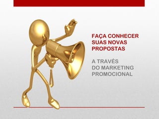 FAÇA CONHECER
SUAS NOVAS
PROPOSTAS
A TRAVÉS
DO MARKETING
PROMOCIONAL
 