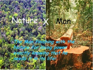 Nature X Man The Man finishing with the Nature for being power exactly knowing that he needs it in its life !! 