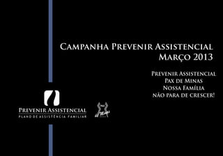 Campanha Prevenir Assistencial
                   Março 2013
                 Prevenir Assistencial
                     Pax de Minas
                    Nossa Família
                 não para de crescer!
 