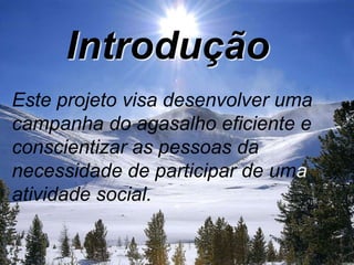 IntroduçãoEste projeto visa desenvolver uma campanha do agasalho eficiente e conscientizar as pessoas da necessidade de participar de uma atividade social.