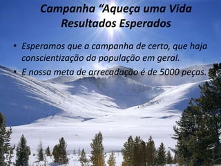 Campanha “Aqueça uma VidaResultados EsperadosEsperamos que a campanha de certo, que haja conscientização da população em geral.E nossa meta de arrecadação é de 5000 peças.