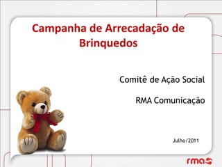 Campanha de Arrecadação de
       Brinquedos

              Comitê de Ação Social

                 RMA Comunicação



                           Julho/2011
 