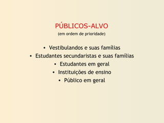 PÚBLICOS-ALVO
(em ordem de prioridade)
• Vestibulandos e suas famílias
• Estudantes secundaristas e suas famílias
• Estudantes em geral
• Instituições de ensino
• Público em geral
 