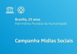 Brasília, 25 anos
Patrimônio Mundial da Humanidade
Campanha Mídias Sociais
 