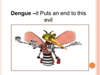 Dengue –it Puts an end to this
evil
 