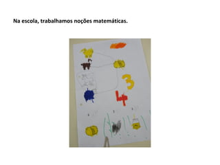 Na escola, trabalhamos noções matemáticas.
 