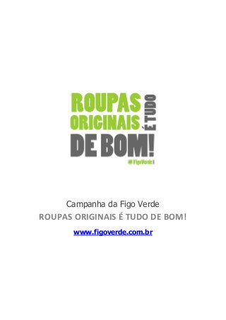 Campanha da Figo Verde 
ROUPAS ORIGINAIS É TUDO DE BOM! 
www.figoverde.com.br  