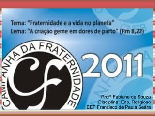 Profª Fabiane de Souza
    Disciplina: Ens. Religioso
EEF Francisco de Paula Seára
 
