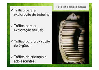 Tráfico para a
exploração do trabalho;
Tráfico para a
exploração sexual;
Tráfico para a extração
de órgãos;
Tráfico de crianças e
adolescentes;

 