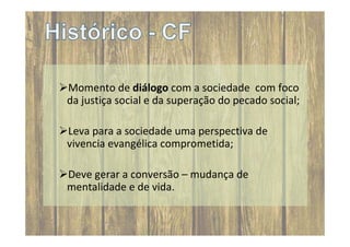 Momento de diálogo com a sociedade com foco
da justiça social e da superação do pecado social;
Leva para a sociedade uma perspectiva de
vivencia evangélica comprometida;
Deve gerar a conversão – mudança de
mentalidade e de vida.

 