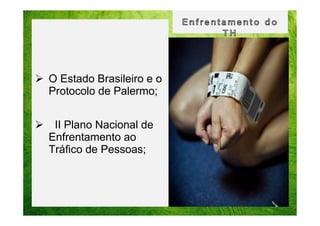 O Estado Brasileiro e o
Protocolo de Palermo;
II Plano Nacional de
Enfrentamento ao
Tráfico de Pessoas;

 