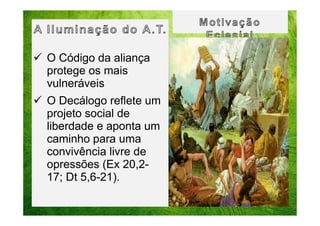 O Código da aliança
protege os mais
vulneráveis
O Decálogo reflete um
projeto social de
liberdade e aponta um
caminho para uma
convivência livre de
opressões (Ex 20,217; Dt 5,6-21).

 
