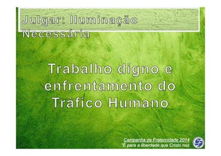 Campanha da Fraternidade 2014
“É para a liberdade que Cristo nos
libertou”

 