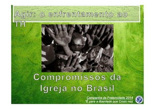 Campanha da Fraternidade 2014
“É para a liberdade que Cristo nos
libertou”

 