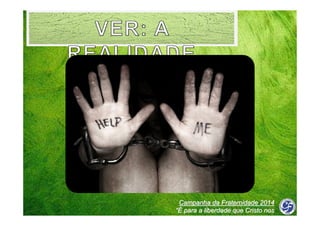 Campanha da Fraternidade 2014
“É para a liberdade que Cristo nos
libertou”

 