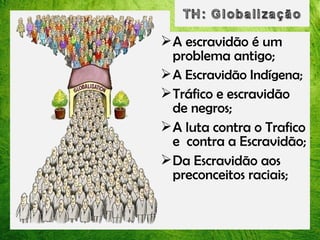  A escravidão é um
problema antigo;
 A Escravidão Indígena;
 Tráfico e escravidão
de negros;
 A luta contra o Trafico
e contra a Escravidão;
 Da Escravidão aos
preconceitos raciais;

 
