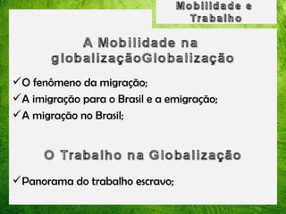 O fenômeno da migração;
A imigração para o Brasil e a emigração;
A migração no Brasil;

Panorama do trabalho escravo;

 
