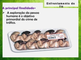A principal finalidade A exploração da pessoa
humana é o objetivo
primordial do crime de
tráfico.

 