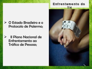  O Estado Brasileiro e o
Protocolo de Palermo;
 II Plano Nacional de
Enfrentamento ao
Tráfico de Pessoas;

 