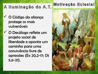  O Código da aliança
protege os mais
vulneráveis
 O Decálogo reflete um
projeto social de
liberdade e aponta um
caminho para uma
convivência livre de
opressões (Ex 20,2-17; Dt
5,6-21).

 