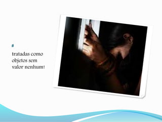 #
tratadas como
objetos sem
valor nenhum!
 