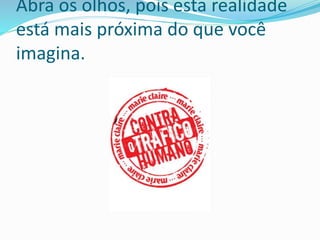 Abra os olhos, pois esta realidade
está mais próxima do que você
imagina.
 