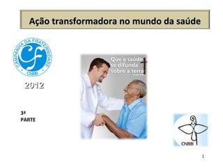 2012 3ª PARTE Ação transformadora no mundo da saúde 