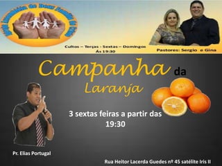 Campanha

da

Laranja

3 sextas feiras a partir das
19:30

Pr. Elias Portugal
Rua Heitor Lacerda Guedes nº 45 satélite Iris II

 
