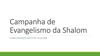 Campanha de
Evangelismo da Shalom
COMUNIDADE BATISTA SHALOM
 