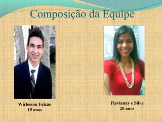 Composição da Equipe
Wirlesson Falcão
19 anos
Flavianny e Silva
20 anos
 