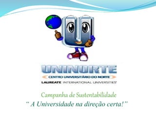 Campanha de Sustentabilidade
“ A Universidade na direção certa!”
 
