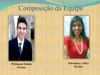 Composição da Equipe
Wirlesson Falcão
19 anos
Flavianny e Silva
20 anos
 