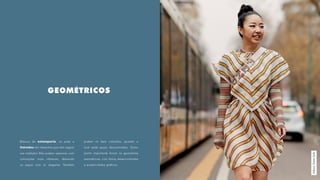 GEOMÉTRICOS
Básicos da estamparia, os poás e
listrados são desenhos que não negam
sua tradição! Eles podem aparecer com
colorações mais clássicas, deixando
as peças com ar elegante. Também
podem vir bem coloridos, quando o
look pede peças descontraídas. Outro
ponto importante foram as geometrias
assimétricas, com listras desencontradas
e quadriculados gráficos.
MilanoStreetStyle
 