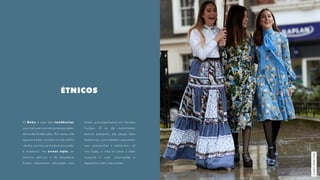ÉTNICOS
O Boho é uma das tendências
que mais percorrem as temporadas
de moda há décadas. Por vezes, ele
aparece bem caricato e com estilo
retrô e, outras, se mostra renovado
e moderno. No street style, os
motivos étnicos e de bayadere
foram altamente utilizados nos
looks, principalmente em tecidos
fluidos. O ar de romantismo
estava presente, em peças bem
femininas, que também aparecem
nas campanhas e editoriais. Já
nas lojas, o viés foi para o lado
tropical e com colorações e
desenhos mais marcantes.
LondonStreetStyle
 
