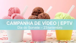 MARKETING VAR
Dia do Sorvete – 23/setembro
CAMPANHA DE VÍDEO | EPTV
 