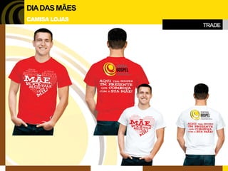 TRADE 
DIA DAS MÃES 
CAMISA LOJAS  