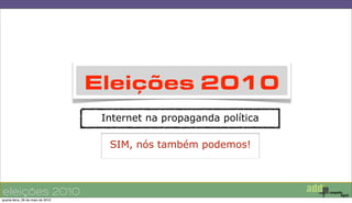 Eleições 2010
                                    Internet na propaganda política

                                     SIM, nós também podemos!



eleições 2010
quarta-feira, 26 de maio de 2010
 