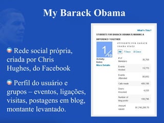 My Barack Obama Rede social própria, criada por Chris Hughes, do Facebook Perfil do usuário e grupos – eventos, ligações, visitas, postagens em blog, montante levantado. 