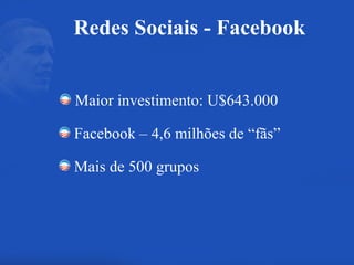 Maior investimento: U$643.000 Mais de 500 grupos Facebook – 4,6 milhões de “fãs” Redes Sociais - Facebook 