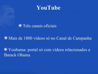 Três canais oficiais Youbama: portal só com vídeos relacionados a Barack Obama Mais de 1800 vídeos só no Canal de Campanha YouTube 