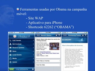 Ferramentas usadas por Obama na campanha móvel: - Site WAP - Aplicativo para iPhone - Shortcode 62262 (“OBAMA”) 