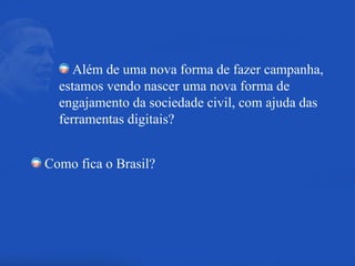 Além de uma nova forma de fazer campanha, estamos vendo nascer uma nova forma de engajamento da sociedade civil, com ajuda das ferramentas digitais? Como fica o Brasil? 
