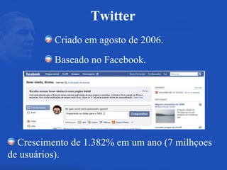 Criado em agosto de 2006. Baseado no Facebook. Twitter Crescimento de 1.382% em um ano (7 milhçoes de usuários). 