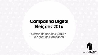 Campanha Digital
Eleições 2016
Gestão do Trabalho Criativo
e Ações de Campanha
 