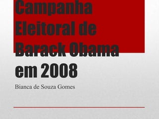 Campanha
Eleitoral de
Barack Obama
em 2008
Bianca de Souza Gomes
 